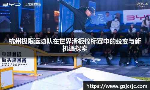 杭州极限运动队在世界滑板锦标赛中的蜕变与新机遇探索