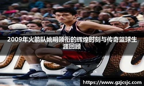 2009年火箭队姚明领衔的辉煌时刻与传奇篮球生涯回顾