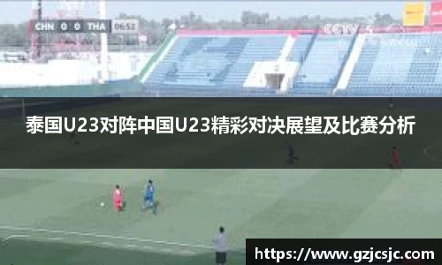 泰国U23对阵中国U23精彩对决展望及比赛分析